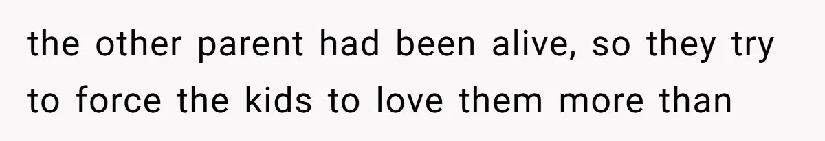 the other parent had been alive, so they try to force the kids to love them more than