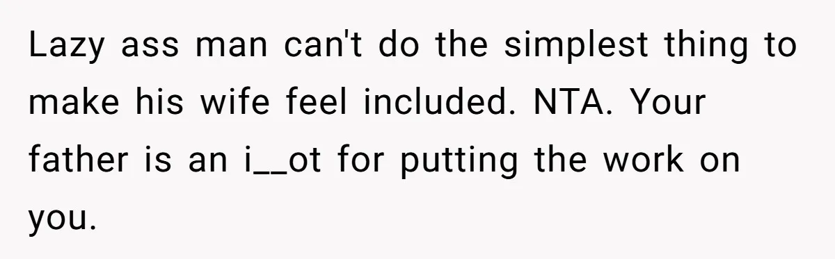 Lazy ass man can't do the simplest thing to make his wife feel included. NTA. Your father is an i__ot for putting the work on you.