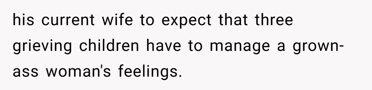 his current wife to expect that three grieving children have to manage a grown-ass woman's feelings.
