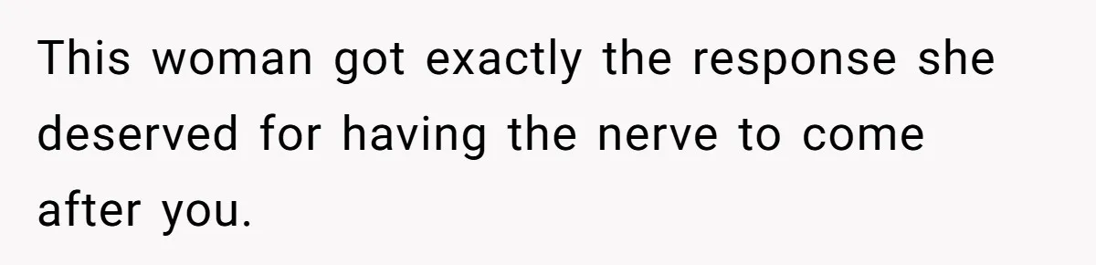 This woman got exactly the response she deserved for having the nerve to come after you.