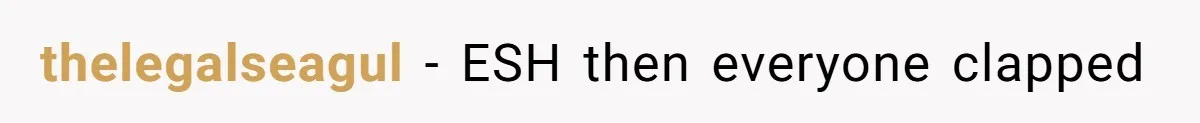 thelegalseagul − ESH then everyone clapped