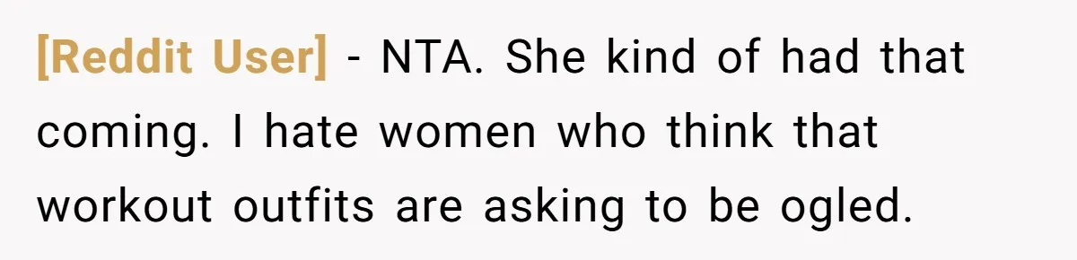 [Reddit User] − NTA. She kind of had that coming. I hate women who think that workout outfits are asking to be ogled.