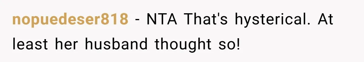 nopuedeser818 − NTA That's hysterical. At least her husband thought so!