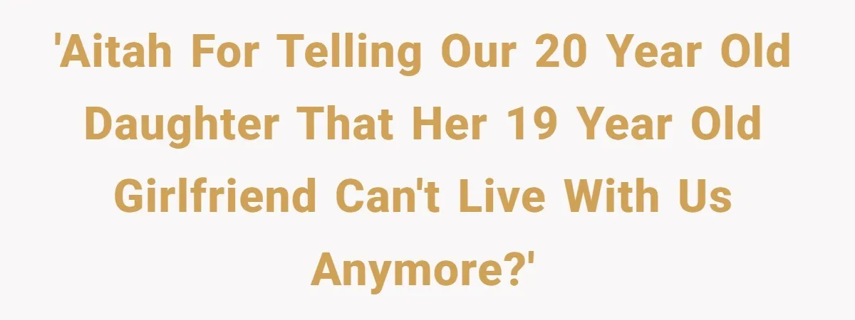 'AITAH for telling our 20 year old daughter that her 19 year old Girlfriend can't live with us anymore?'