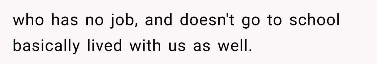 who has no job, and doesn't go to school basically lived with us as well.