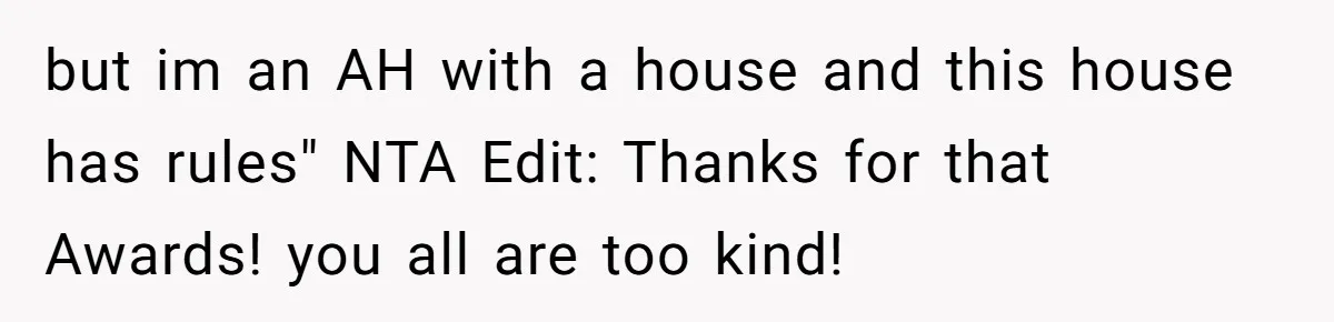 but im an AH with a house and this house has rules" NTA Edit: Thanks for that Awards! you all are too kind!