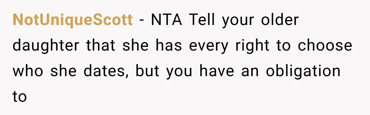 NotUniqueScott − NTA Tell your older daughter that she has every right to choose who she dates, but you have an obligation to