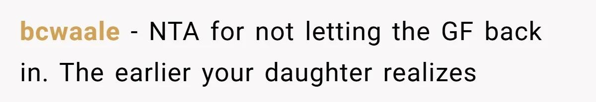 bcwaale − NTA for not letting the GF back in. The earlier your daughter realizes