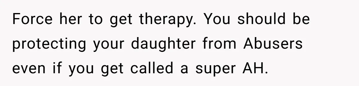 Force her to get therapy. You should be protecting your daughter from Abusers even if you get called a super AH.