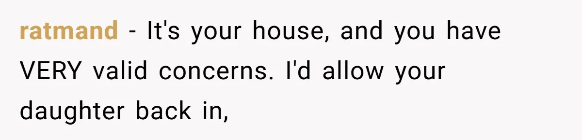 ratmand − It's your house, and you have VERY valid concerns. I'd allow your daughter back in,