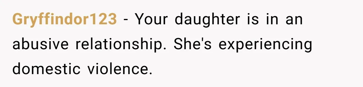 Gryffindor123 − Your daughter is in an abusive relationship. She's experiencing domestic violence.