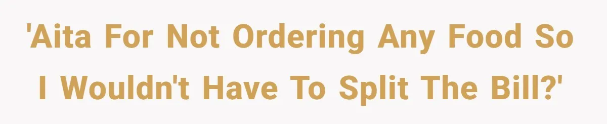 'AITA for not ordering any food so I wouldn't have to split the bill?'