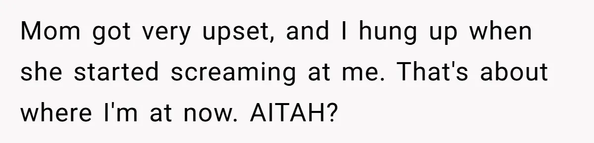Mom got very upset, and I hung up when she started screaming at me. That's about where I'm at now. AITAH?
