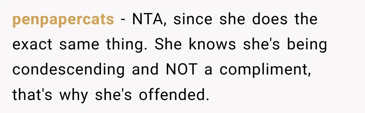 penpapercats − NTA, since she does the exact same thing. She knows she's being condescending and NOT a compliment, that's why she's offended.