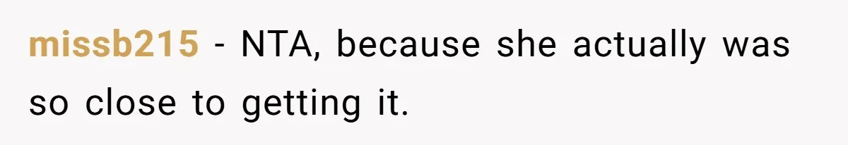 missb215 − NTA, because she actually was so close to getting it.