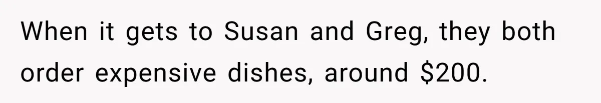When it gets to Susan and Greg, they both order expensive dishes, around $200.