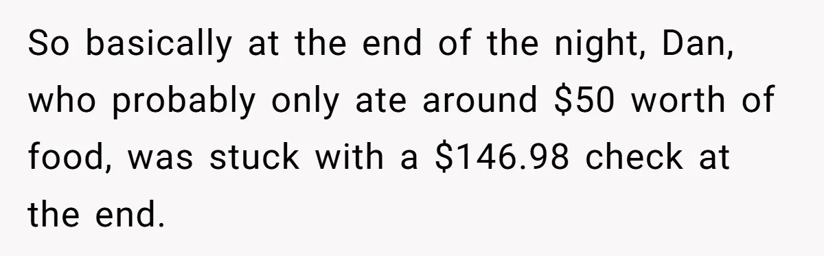 So basically at the end of the night, Dan, who probably only ate around $50 worth of food, was stuck with a $146.98 check at the end.