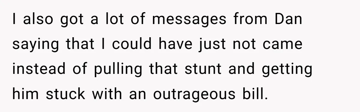 I also got a lot of messages from Dan saying that I could have just not came instead of pulling that stunt and getting him stuck with an outrageous bill.