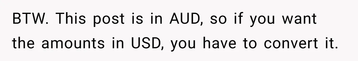 BTW. This post is in AUD, so if you want the amounts in USD, you have to convert it.