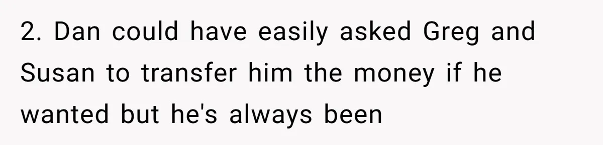 2. Dan could have easily asked Greg and Susan to transfer him the money if he wanted but he's always been