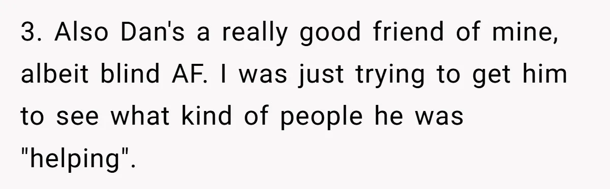 3. Also Dan's a really good friend of mine, albeit blind AF. I was just trying to get him to see what kind of people he was "helping".
