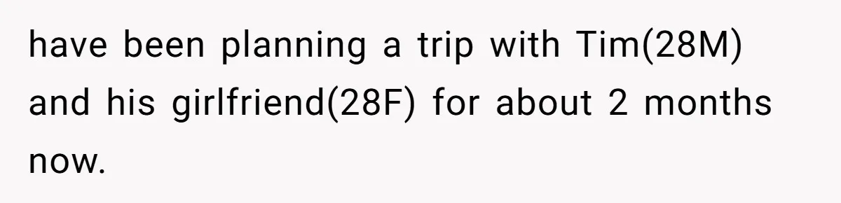 have been planning a trip with Tim(28M) and his girlfriend(28F) for about 2 months now.