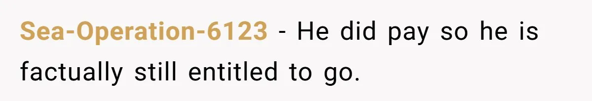 Sea-Operation-6123 − He did pay so he is factually still entitled to go.