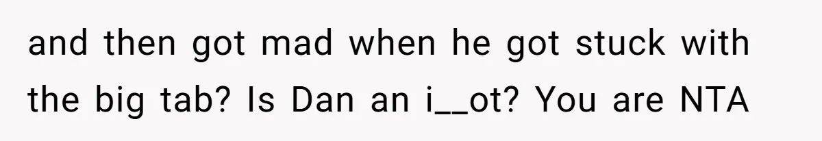 and then got mad when he got stuck with the big tab? Is Dan an i__ot? You are NTA