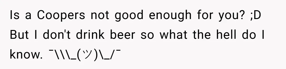 Is a Coopers not good enough for you? ;D But I don't drink beer so what the hell do I know. ¯\\\_(ツ)\_/¯
