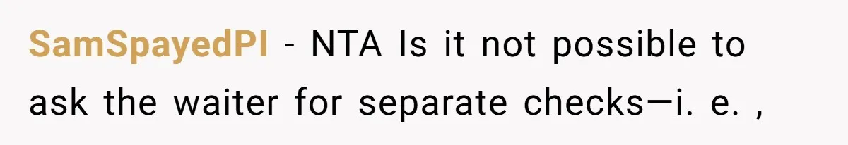 SamSpayedPI − NTA Is it not possible to ask the waiter for separate checks—i. e. ,