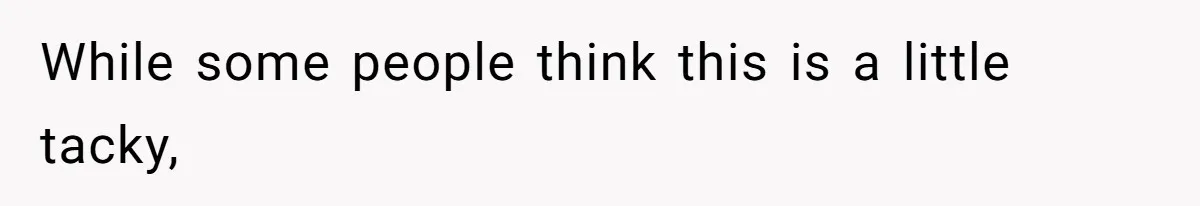 While some people think this is a little tacky,