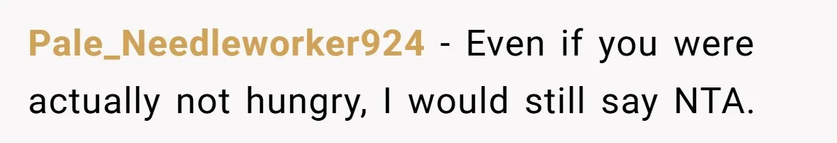 Pale_Needleworker924 − Even if you were actually not hungry, I would still say NTA.