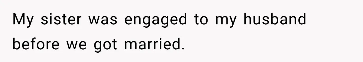 My sister was engaged to my husband before we got married.