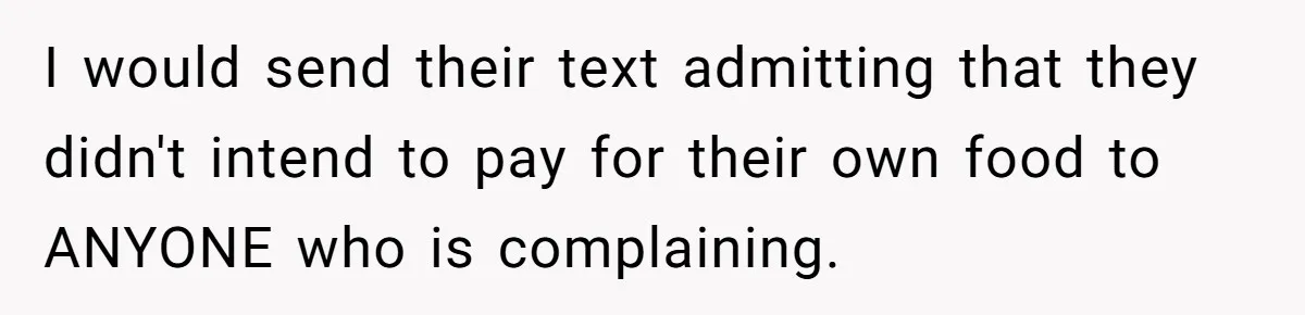I would send their text admitting that they didn't intend to pay for their own food to ANYONE who is complaining.