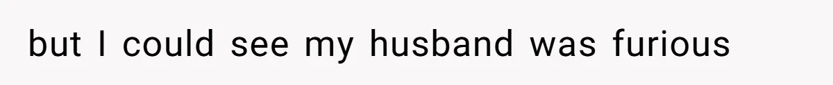 but I could see my husband was furious