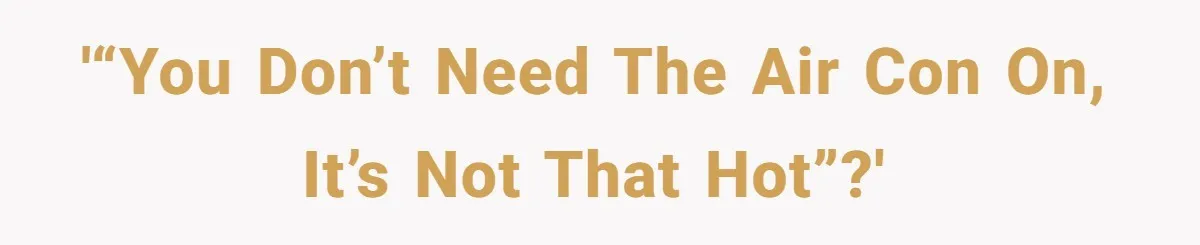 '“You don’t need the air con on, it’s not that hot”?'