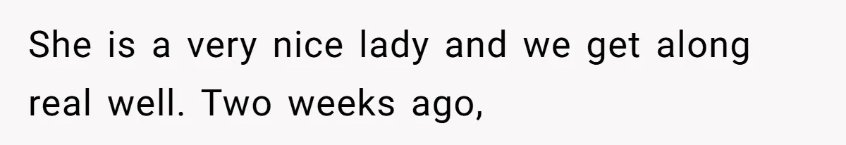 She is a very nice lady and we get along real well. Two weeks ago,