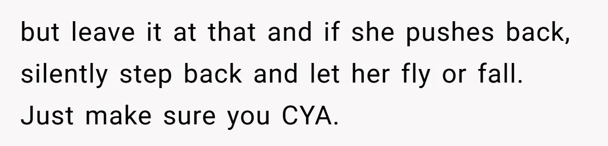but leave it at that and if she pushes back, silently step back and let her fly or fall.   Just make sure you CYA.