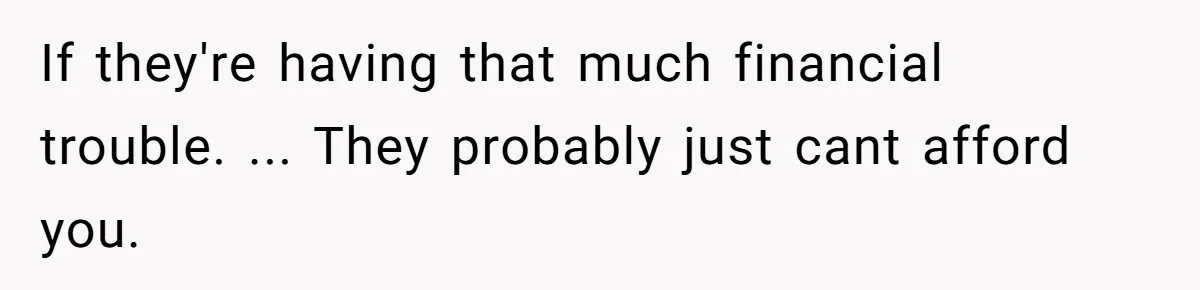 If they're having that much financial trouble. ... They probably just cant afford you.