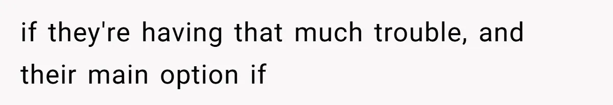 if they're having that much trouble, and their main option if