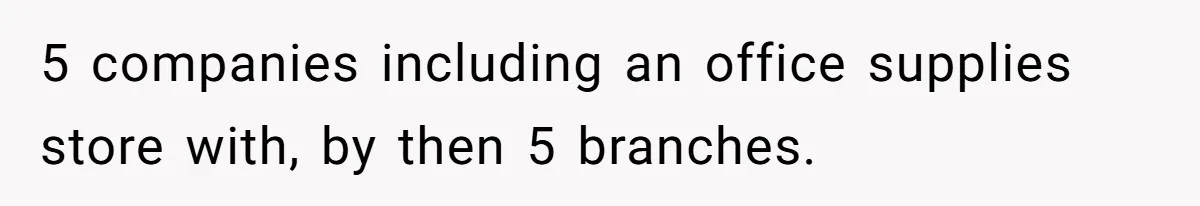 5 companies including an office supplies store with, by then 5 branches.
