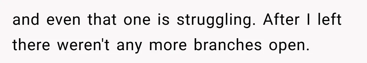 and even that one is struggling. After I left there weren't any more branches open.
