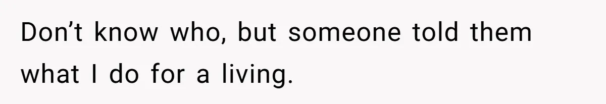Don’t know who, but someone told them what I do for a living.