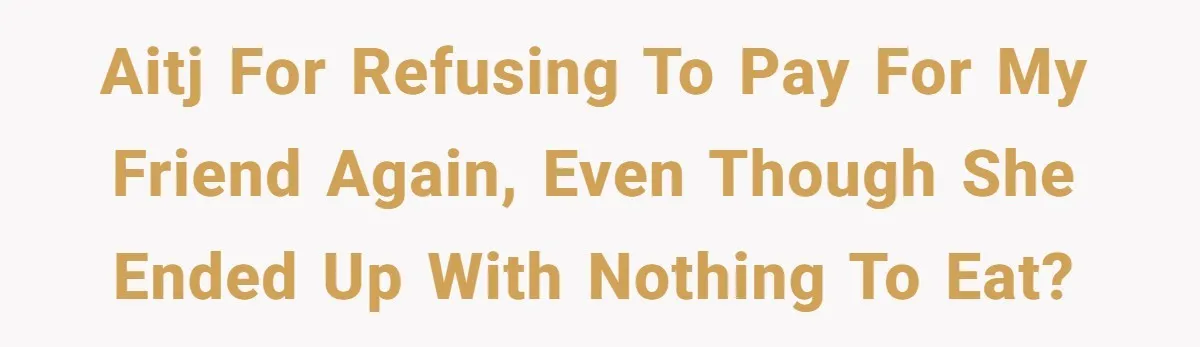 AITJ for refusing to pay for my friend again, even though she ended up with nothing to eat?