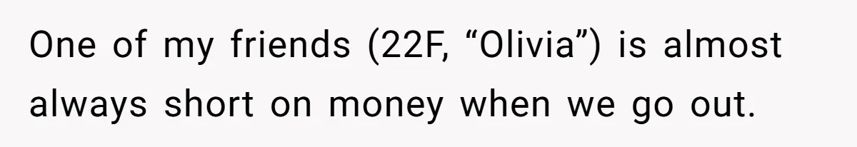 One of my friends (22F, “Olivia”) is almost always short on money when we go out.