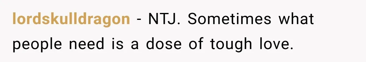 lordskulldragon − NTJ. Sometimes what people need is a dose of tough love.