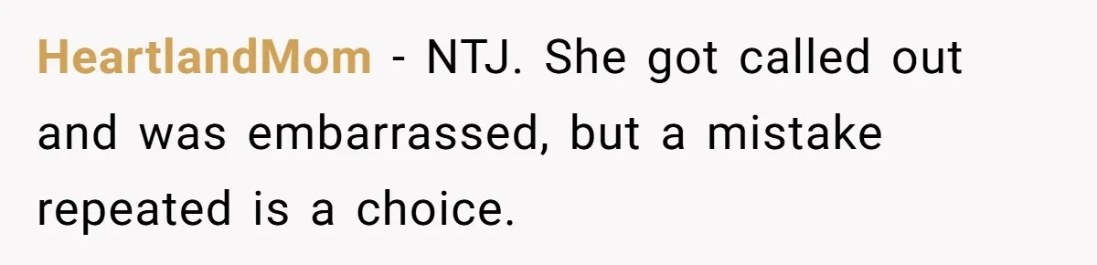 HeartlandMom − NTJ. She got called out and was embarrassed, but a mistake repeated is a choice.