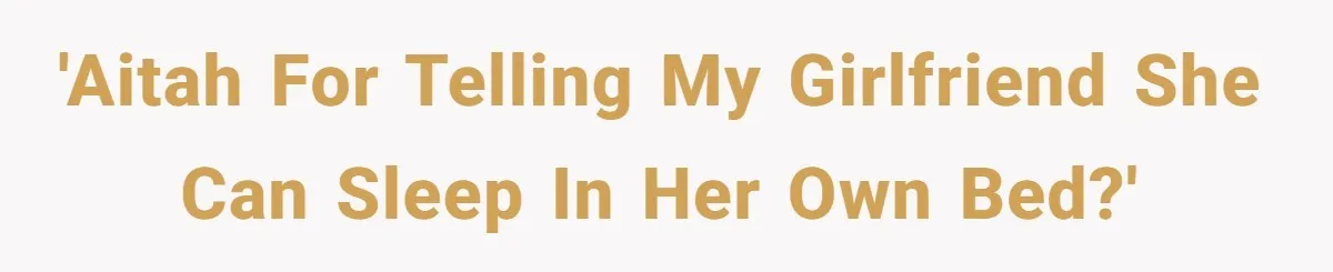 'AITAH for telling my girlfriend she can sleep in her own bed?'
