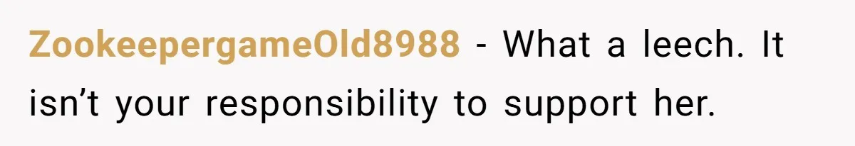 ZookeepergameOld8988 − What a leech. It isn’t your responsibility to support her.