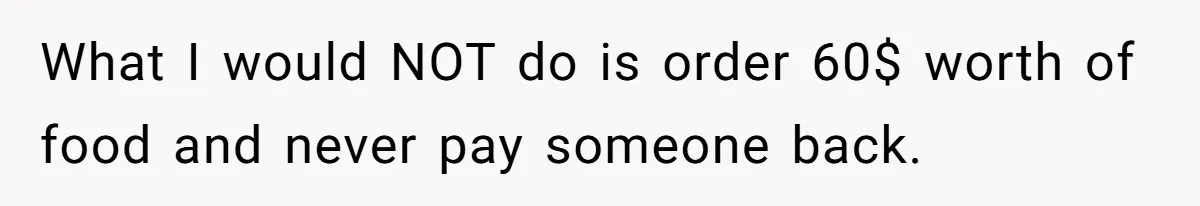What I would NOT do is order 60$ worth of food and never pay someone back.